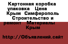 Картонная коробка, упаковка › Цена ­ 3 - Крым, Симферополь Строительство и ремонт » Материалы   . Крым